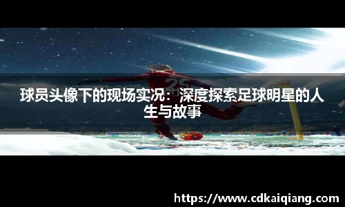 球员头像下的现场实况：深度探索足球明星的人生与故事